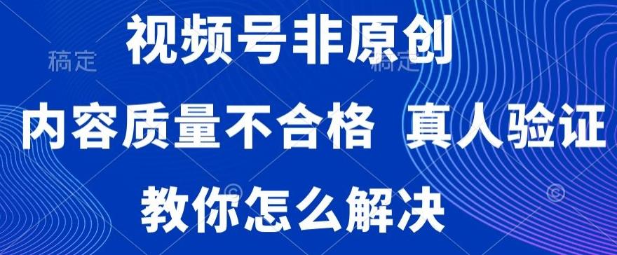 视频号非原创，内容质量不合格，真人验证，违规怎么解决【揭秘】-游客之家