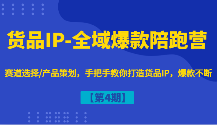 货品IP-全域爆款陪跑营【第4期】赛道选择/产品策划，手把手教你打造货品IP，爆款不断-游客之家
