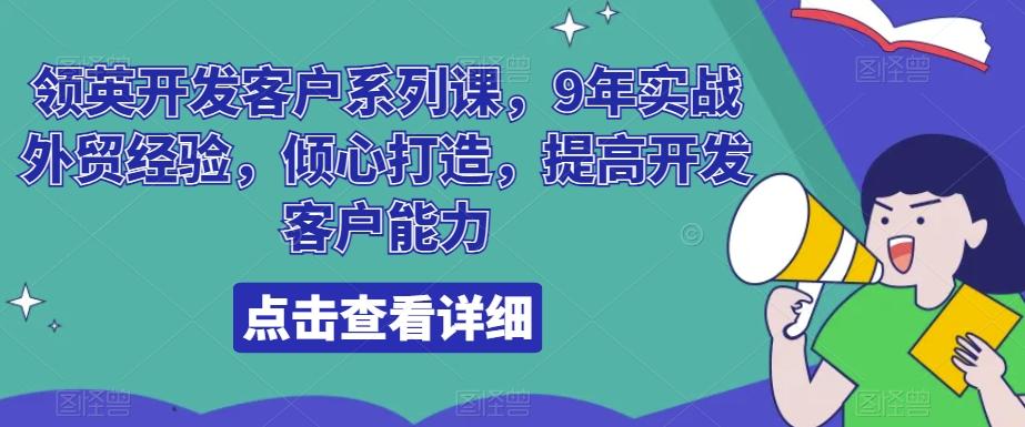 领英开发客户系列课,9年实战外贸经验,倾心打造,提高开发客户能力