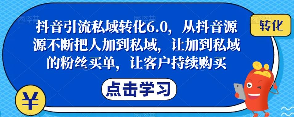 抖音引流私域转化6.0，从抖音源源不断把人加到私域，让加到私域的粉丝买单，让客户持续购买-游客之家