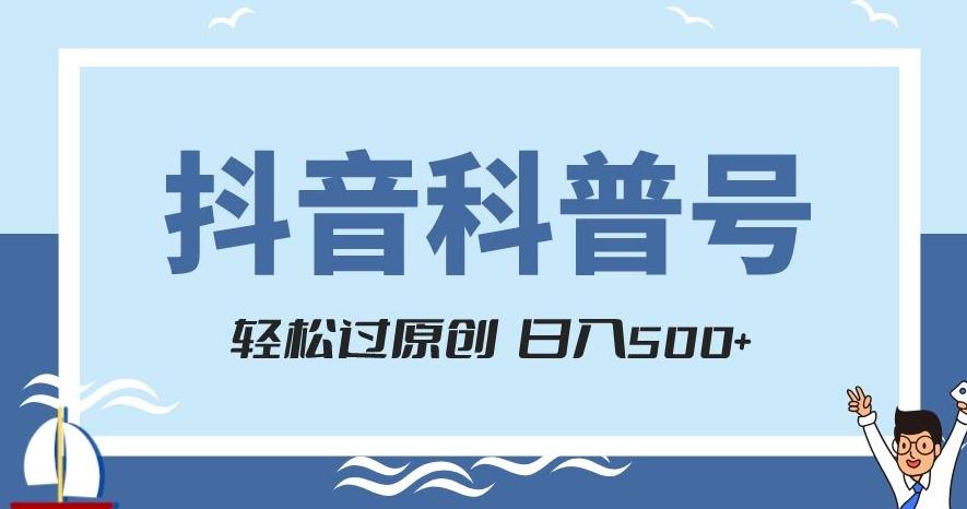抖音科普号项目，轻松过原创，官方流量扶持，涨粉快，日入500+【揭秘】-游客之家