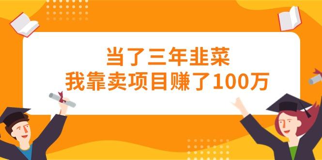当了三年韭菜我靠卖项目赚了100万-游客之家