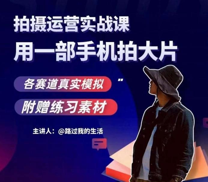 手机拍摄运营实战课，用一部手机拍大片，各赛道真实模拟-游客之家