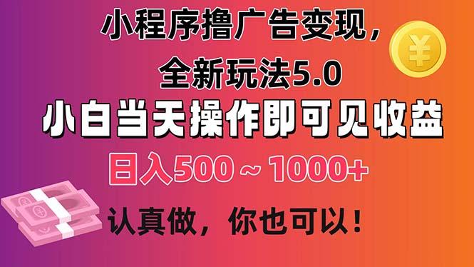 小程序撸广告变现，全新玩法5.0，小白当天操作即可上手，日收益 500~1000+-游客之家