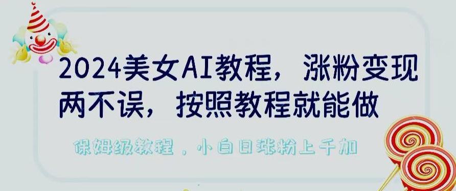 2024美女AI教程，涨粉变现两不误，按照教程制作就能做，平台低概率检测出是AI制作【揭秘】-游客之家