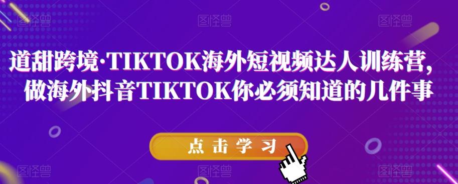 道甜跨境·TIKTOK海外短视频达人训练营,做海外抖音TIKTOK你必须知道的几件事-游客之家