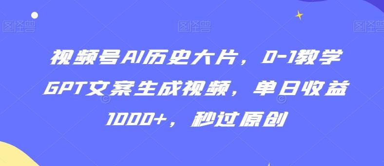 视频号AI历史大片，0-1教学GPT文案生成视频，单日收益1000+，秒过原创【揭秘】-游客之家