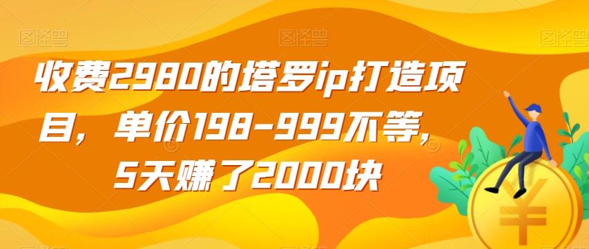 收费2980的塔罗ip打造项目，单价198-999不等，5天赚了2000块【揭秘】-游客之家