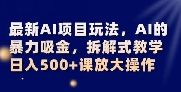 最新AI项目玩法，AI的暴力吸金，拆解式教学，日入500+可放大操作【揭秘】-游客之家