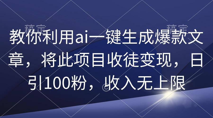 (9495期)教你利用ai一键生成爆款文章，将此项目收徒变现，日引100粉，收入无上限-游客之家
