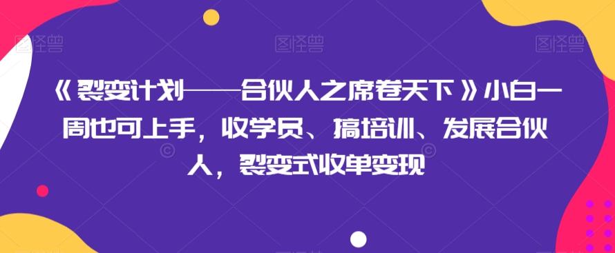 《裂变计划——合伙人之席卷天下》小白一周也可上手，收学员、搞培训、发展合伙人，裂变式收单变现-游客之家