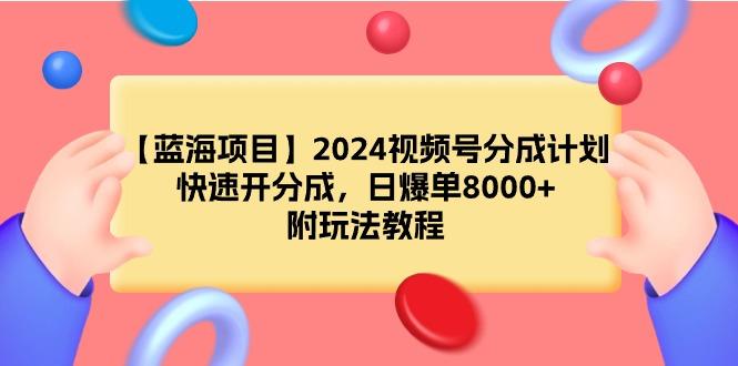 (9308期)【蓝海项目】2024视频号分成计划，快速开分成，日爆单8000+，附玩法教程-游客之家