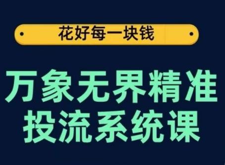 万象无界精准投流系统课，从关键词到推荐，从万象台到达摩盘，从底层原理到实操步骤-游客之家