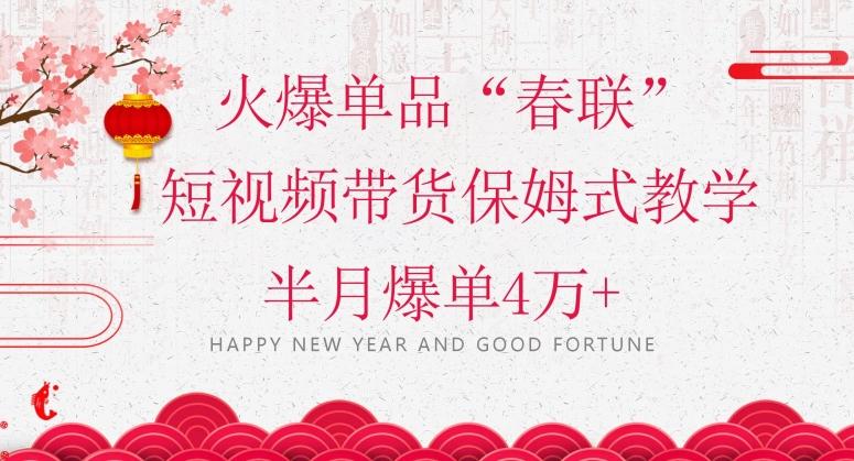 蓝海风口项目，火爆单品“春联”短视频带货保姆式教学，半月爆单4万+【揭秘】-游客之家