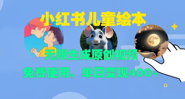 小红书儿童绘本，无限生成原创视频，免费使用，单日变现400+-游客之家