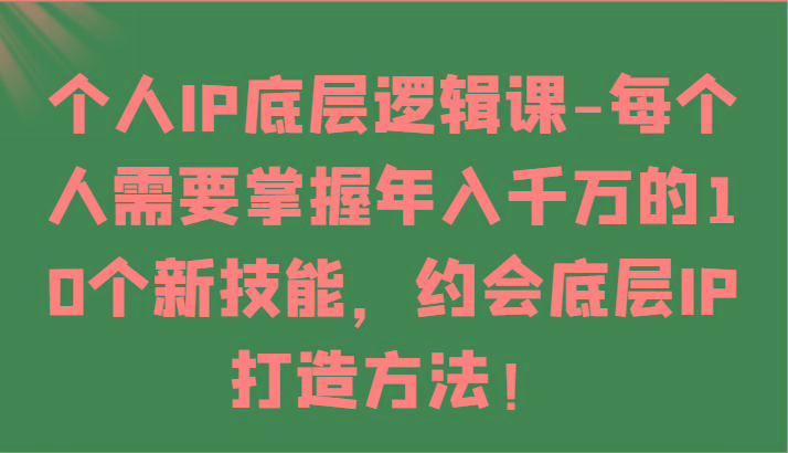 个人IP底层逻辑-掌握年入千万的10个新技能，约会底层IP的打造方法！-游客之家
