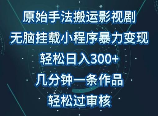 原始手法影视搬运，无脑搬运影视剧，单日收入300+，操作简单，几分钟生成一条视频，轻松过审核【揭秘】-游客之家