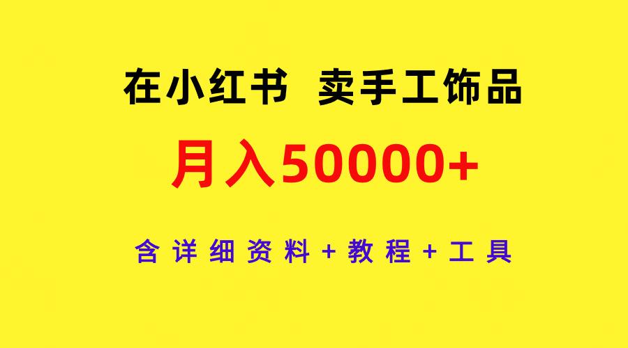 (9585期)在小红书卖手工饰品，月入50000+，含详细资料+教程+工具-游客之家