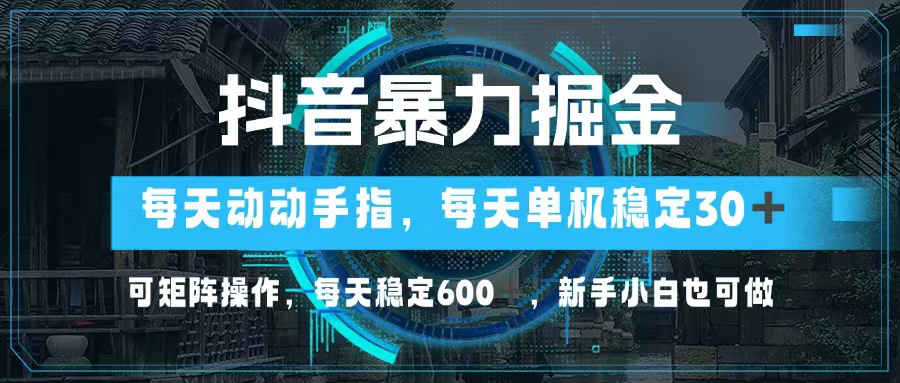 抖音暴力掘金，动动手指就可以，单机30+，可矩阵操作，每天稳定600+，...-游客之家