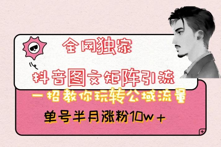 全网独家抖音图文矩阵引流，一招教你玩转公域流量，单号半月涨粉10w+【揭秘】-游客之家