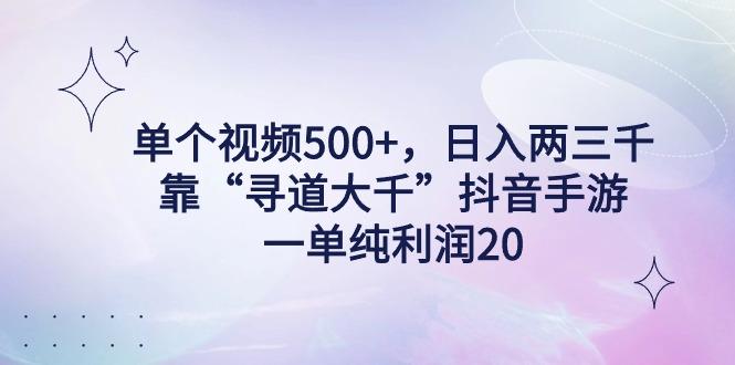 单个视频500+，日入两三千轻轻松松，靠“寻道大千”抖音手游，一单纯利...-游客之家