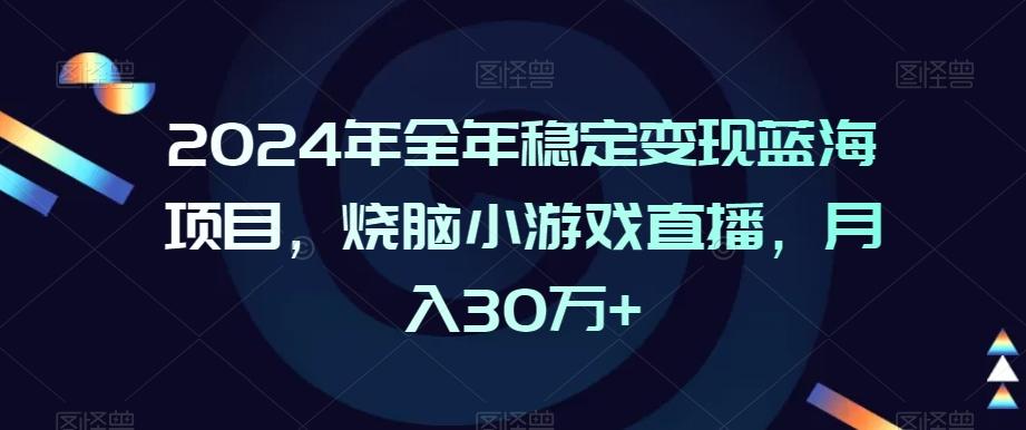 2024年全年稳定变现蓝海项目，烧脑小游戏直播，月入30万+【揭秘】-游客之家