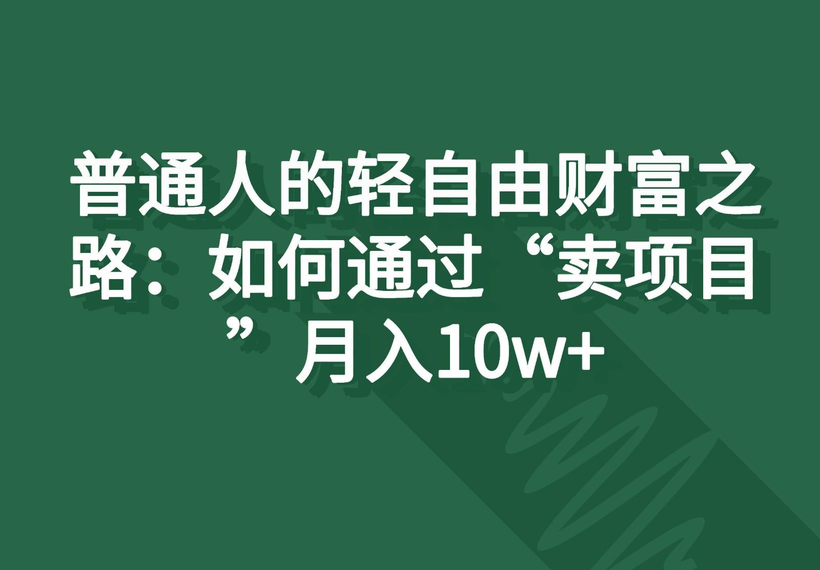 普通人的轻自由财富之路：如何通过“卖项目”月入10w+-游客之家
