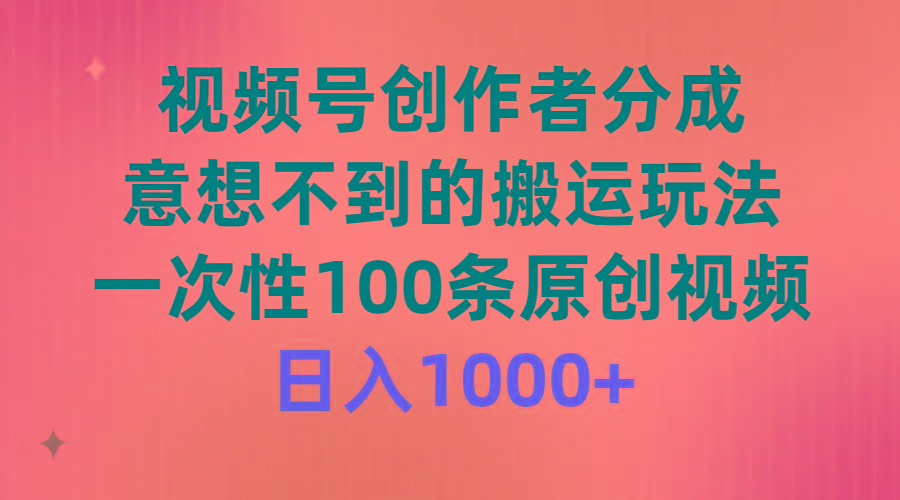 (9737期)视频号创作者分成，意想不到的搬运玩法，一次性100条原创视频，日入1000+-游客之家