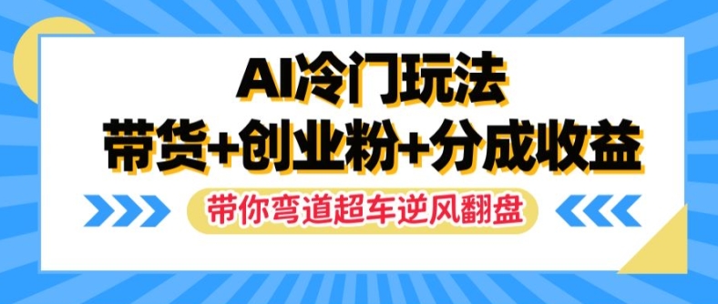 AI冷门玩法，带货+创业粉+分成收益，带你弯道超车，实现逆风翻盘【揭秘】-游客之家