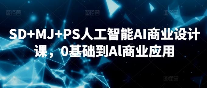 SD+MJ+PS人工智能AI商业设计课，0基础到Al商业应用-游客之家