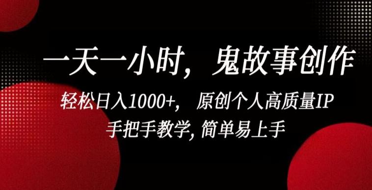 一天一小时，鬼故事创作， 轻松日入1000+， 原创个人高质量IP，手把手教学, 简单易上手【揭秘】-游客之家