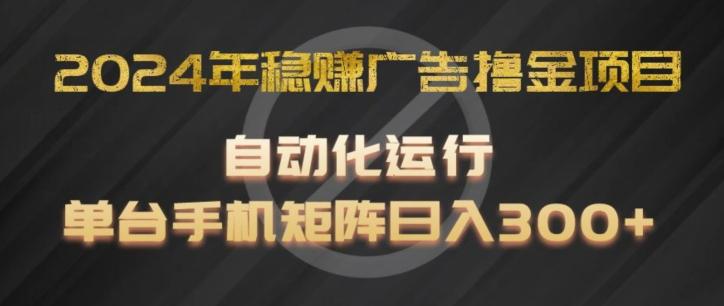 2024年稳赚广告撸金项目，全程自动化运行，单台手机就可以矩阵操作，日入300+【揭秘】-游客之家