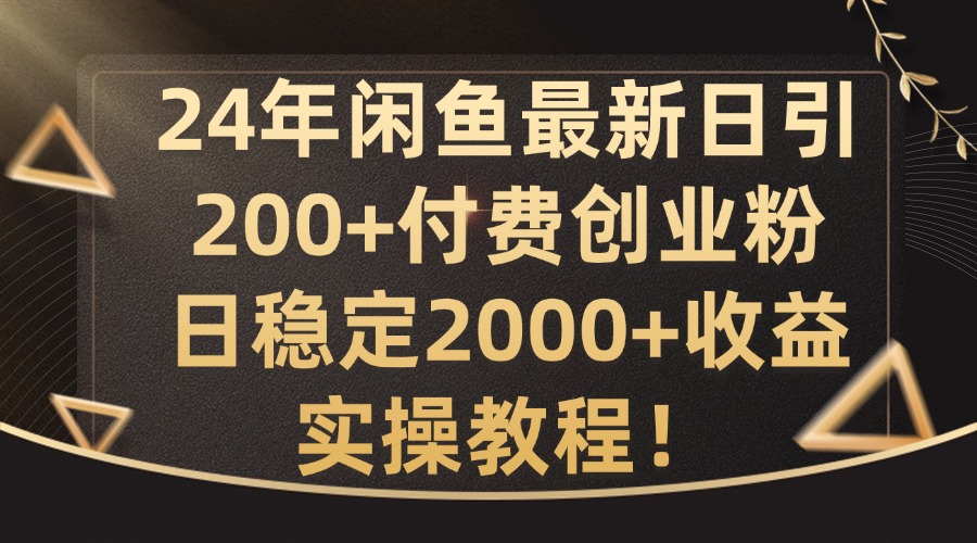 24年闲鱼最新日引200+付费创业粉日稳2000+收益，实操教程【揭秘】-游客之家
