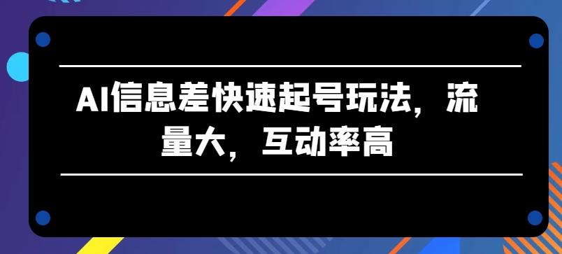 AI信息差快速起号玩法，流量大，互动率高【揭秘】-游客之家