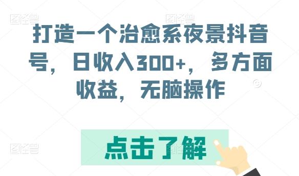 打造一个治愈系夜景抖音号，日收入300+，多方面收益，无脑操作【揭秘】-游客之家