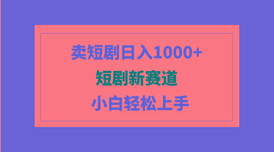(9467期)短剧新赛道：卖短剧日入1000+，小白轻松上手，可批量-游客之家