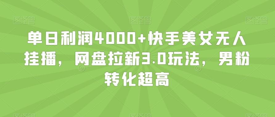 单日利润4000+快手美女无人挂播，网盘拉新3.0玩法，男粉转化超高【揭秘】-游客之家