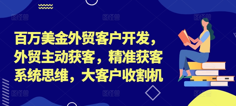 百万美金外贸客户开发，外贸主动获客，精准获客系统思维，大客户收割机-游客之家