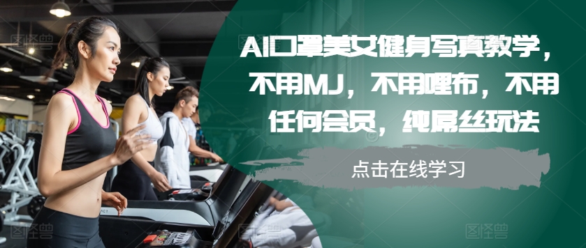 AI口罩美女健身写真教学，不用MJ，不用哩布，不用任何会员，纯屌丝玩法-游客之家