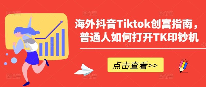 海外抖音Tiktok创富指南，普通人如何打开TK印钞机-游客之家