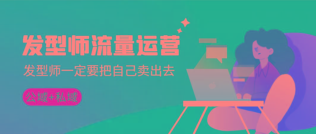发型师 流量运营，发型师一定要把自己卖出去(公域+私城)高清无水印-游客之家