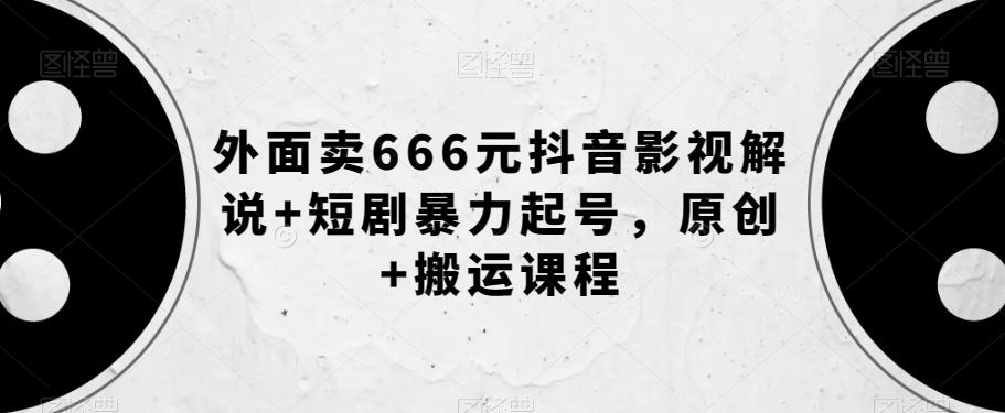 外面卖666元抖音影视解说+短剧暴力起号，原创+搬运课程-游客之家