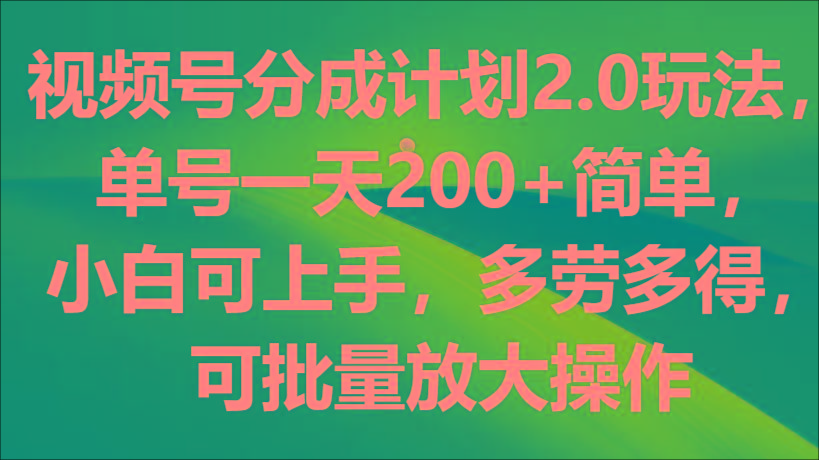 视频号分成计划2.0玩法，单号一天200+简单，小白可上手，多劳多得，可批量放大操作-游客之家