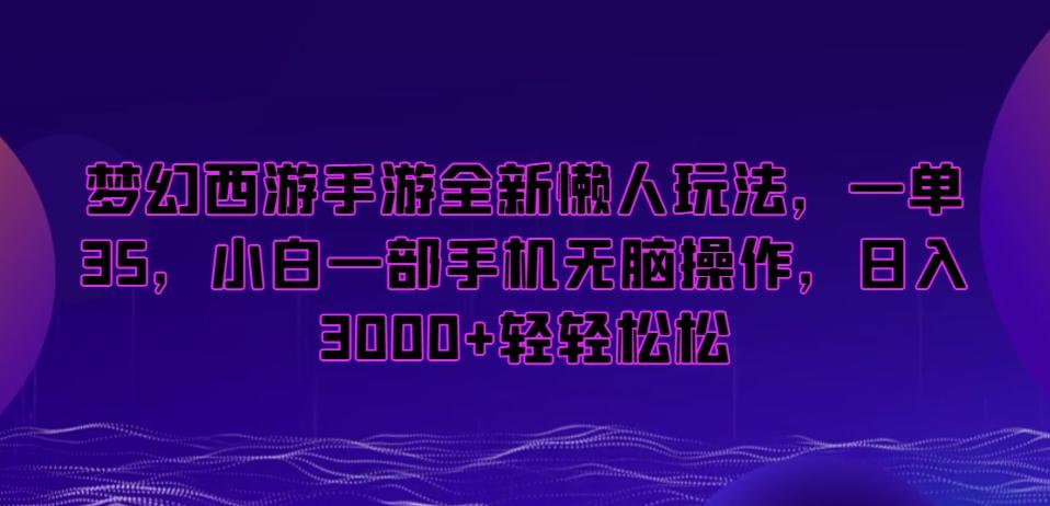 梦幻西游手游全新懒人玩法，一单35，小白一部手机无脑操作，日入3000+轻轻松松【揭秘】-游客之家