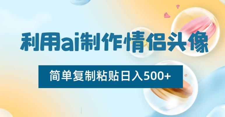 利用ai制作情侣头像，简单复制粘贴日入500+【揭秘】-游客之家
