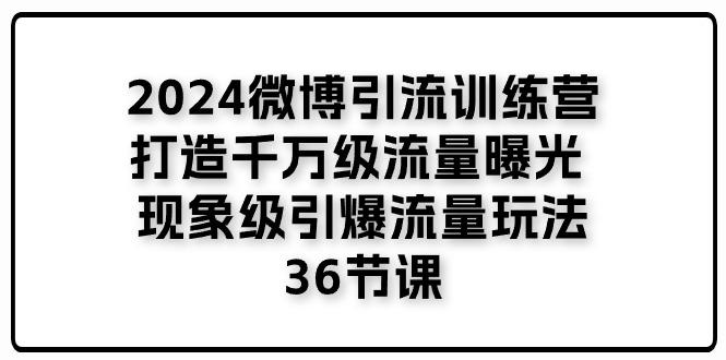 2024微博引流训练营「打造千万级流量曝光 现象级引爆流量玩法」36节课-游客之家