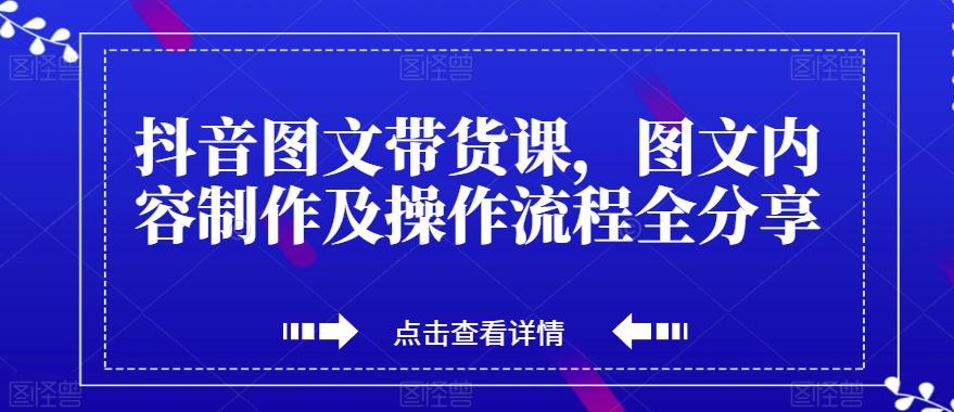 抖音图文带货课，图文内容制作及操作流程全分享-游客之家
