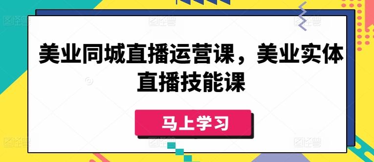 美业同城直播运营课，美业实体直播技能课-游客之家