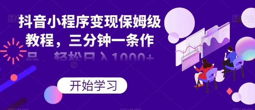抖音小程序变现保姆级教程，三分钟一条作品，轻松日入1000+【揭秘】-游客之家