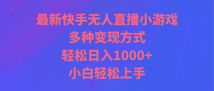 最新快手无人直播小游戏，多种变现方式，轻松日入1000+小白轻松上手-游客之家